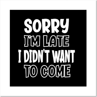 Sorry I'm Late I Didn't Want To Come - Sarcasm Posters and Art